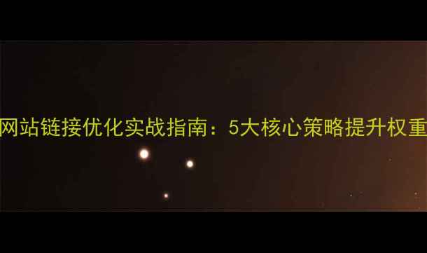 图片 百度SEO网站链接优化实战指南：5大核心策略提升权重与流量2