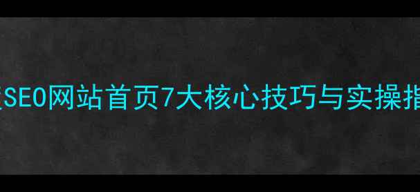 图片 百度SEO网站首页7大核心技巧与实操指南1