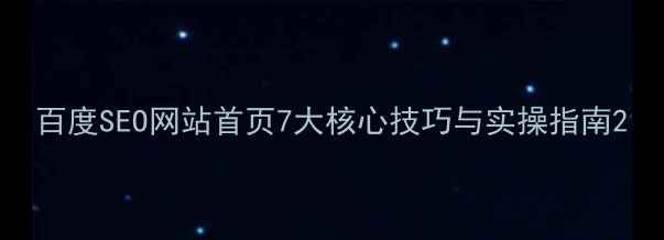 图片 百度SEO网站首页7大核心技巧与实操指南2