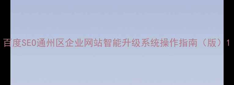 图片 百度SEO通州区企业网站智能升级系统操作指南（版）1