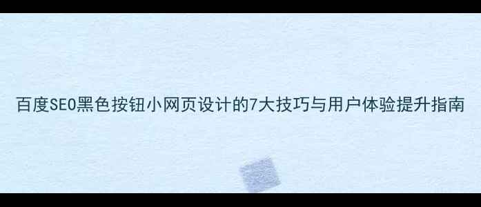 图片 百度SEO黑色按钮小网页设计的7大技巧与用户体验提升指南