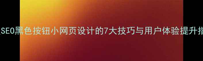 图片 百度SEO黑色按钮小网页设计的7大技巧与用户体验提升指南2
