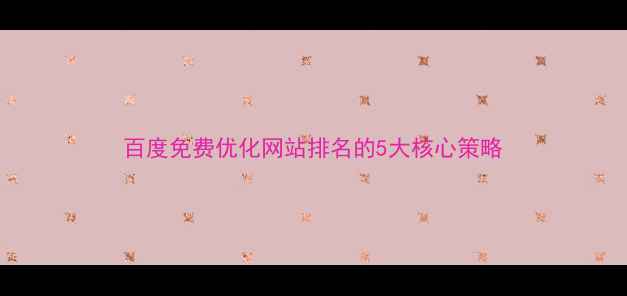 图片 百度免费优化网站排名的5大核心策略