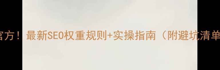 图片 百度官方！最新SEO权重规则+实操指南（附避坑清单）🔥2