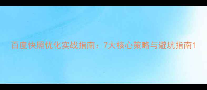 图片 百度快照优化实战指南：7大核心策略与避坑指南1