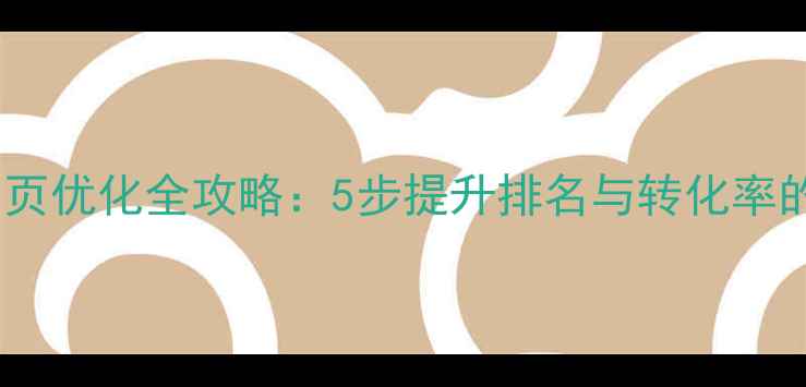 图片 百度推广网页优化全攻略：5步提升排名与转化率的实战指南1