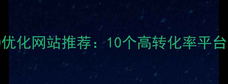 图片 百度推荐SEO优化网站推荐：10个高转化率平台及操作指南1