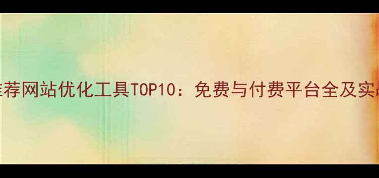 图片 百度推荐网站优化工具TOP10：免费与付费平台全及实战指南