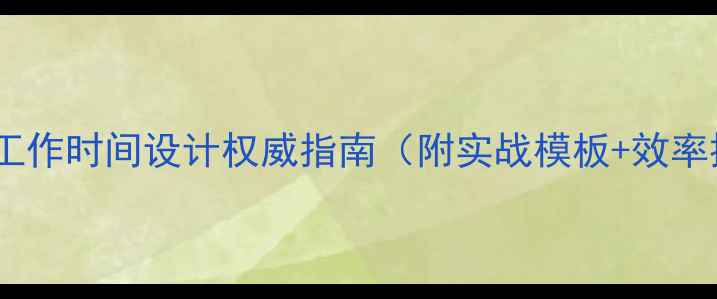 图片 百度推荐：工作时间设计权威指南（附实战模板+效率提升技巧）2