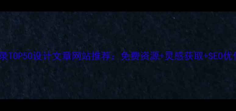 图片 百度收录TOP50设计文章网站推荐：免费资源+灵感获取+SEO优化指南1