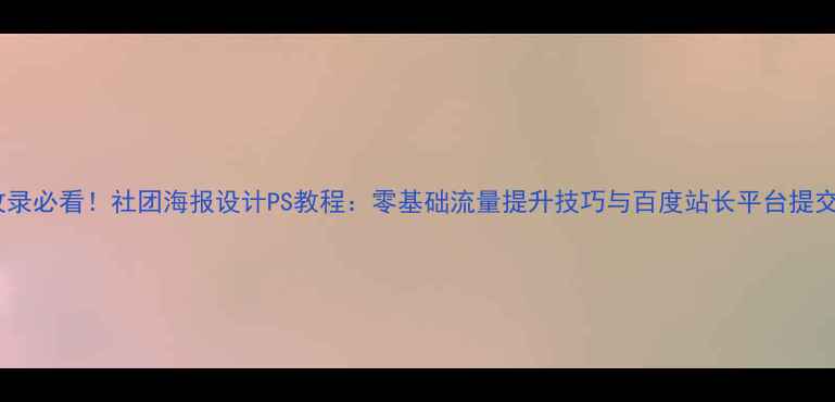 图片 百度收录必看！社团海报设计PS教程：零基础流量提升技巧与百度站长平台提交指南2