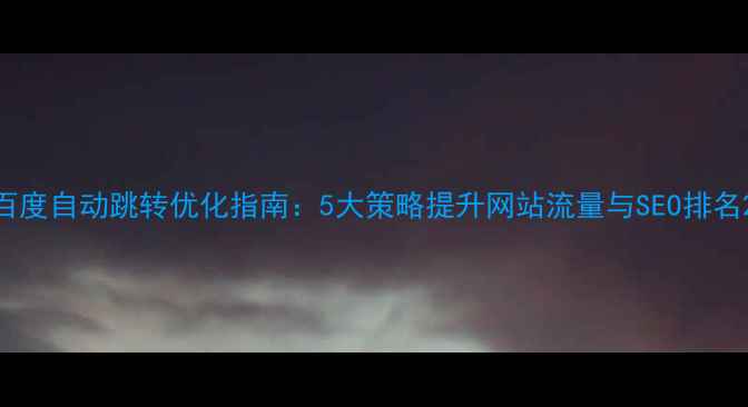 图片 百度自动跳转优化指南：5大策略提升网站流量与SEO排名2