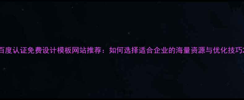 图片 百度认证免费设计模板网站推荐：如何选择适合企业的海量资源与优化技巧2