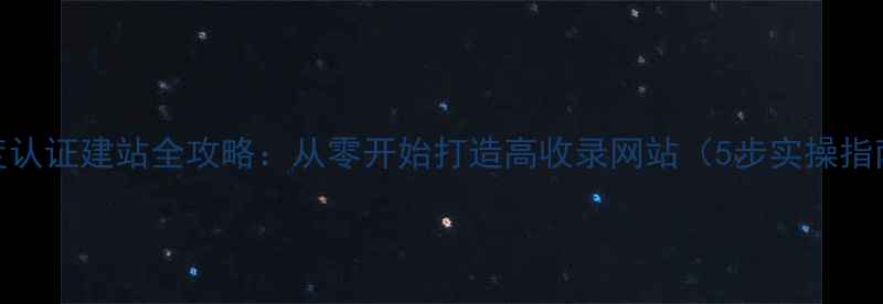 图片 百度认证建站全攻略：从零开始打造高收录网站（5步实操指南）
