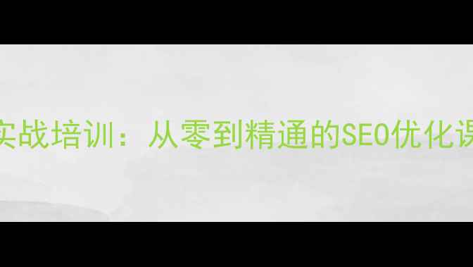 图片 百度认证网站优化实战培训：从零到精通的SEO优化课程体系与百度算法