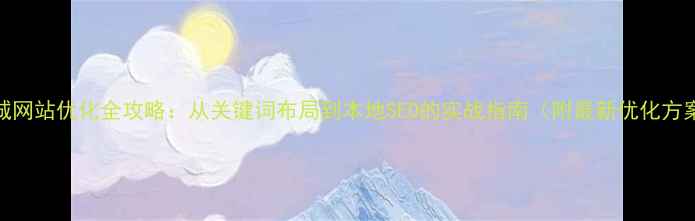 图片 盐城网站优化全攻略：从关键词布局到本地SEO的实战指南（附最新优化方案）