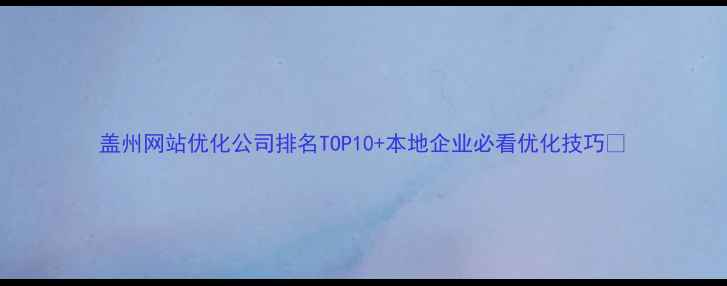 图片 盖州网站优化公司排名TOP10+本地企业必看优化技巧🔥