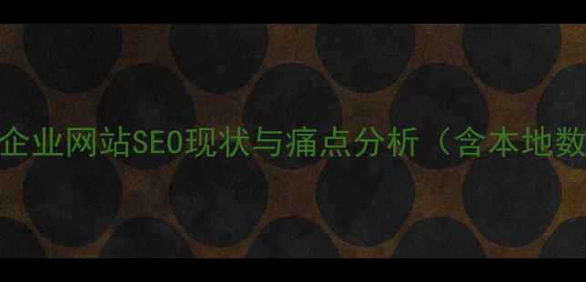 图片 眉山企业网站SEO现状与痛点分析（含本地数据）