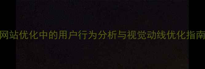 图片 眼动测试方案设计：网站优化中的用户行为分析与视觉动线优化指南（百度SEO优化版）2