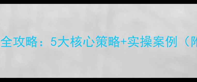 图片 知名网站优化全攻略：5大核心策略+实操案例（附提升指南）2