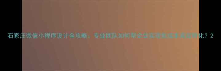 图片 石家庄微信小程序设计全攻略：专业团队如何帮企业实现低成本高效转化？2