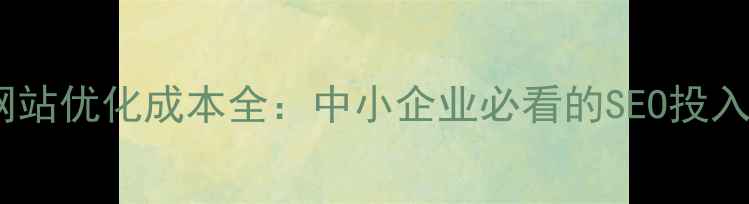 图片 石湾网站优化成本全：中小企业必看的SEO投入指南2