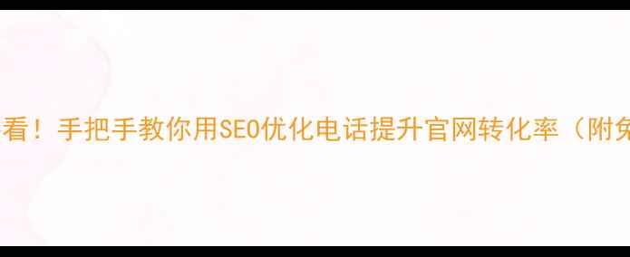 图片 石狮本地企业必看！手把手教你用SEO优化电话提升官网转化率（附免费诊断入口）2