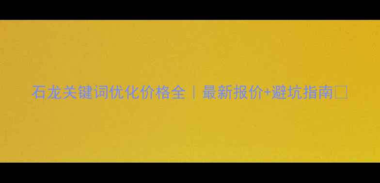 图片 石龙关键词优化价格全｜最新报价+避坑指南🔥