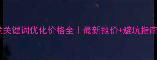 图片 石龙关键词优化价格全｜最新报价+避坑指南🔥2