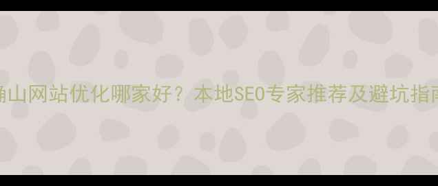 图片 确山网站优化哪家好？本地SEO专家推荐及避坑指南