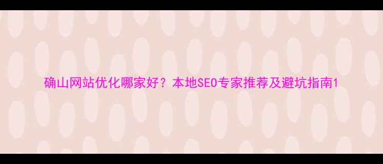图片 确山网站优化哪家好？本地SEO专家推荐及避坑指南1