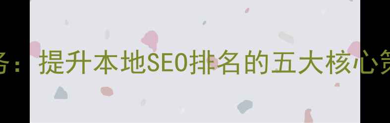 图片 福州网站优化服务：提升本地SEO排名的五大核心策略（最新指南）