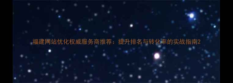图片 福建网站优化权威服务商推荐：提升排名与转化率的实战指南2