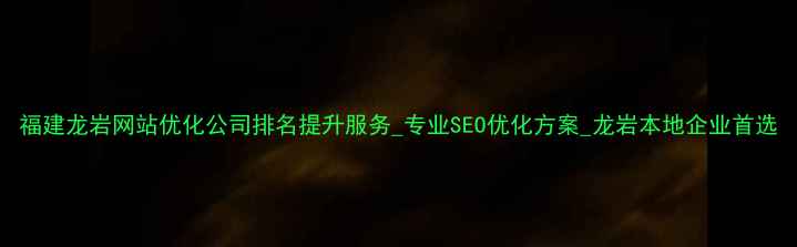 图片 福建龙岩网站优化公司排名提升服务_专业SEO优化方案_龙岩本地企业首选