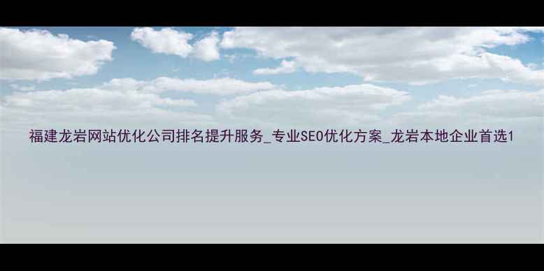 图片 福建龙岩网站优化公司排名提升服务_专业SEO优化方案_龙岩本地企业首选1