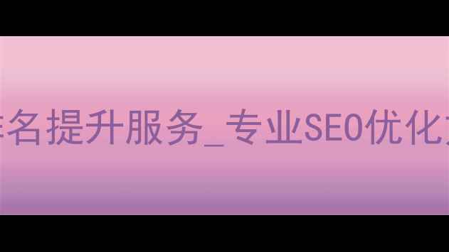 图片 福建龙岩网站优化公司排名提升服务_专业SEO优化方案_龙岩本地企业首选2