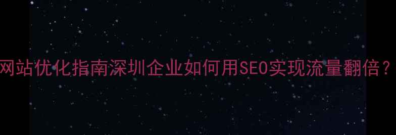 图片 福田区企业网站优化指南深圳企业如何用SEO实现流量翻倍？附实操案例
