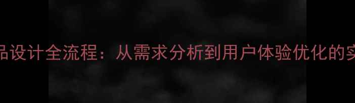 图片 科技产品设计全流程：从需求分析到用户体验优化的实战指南
