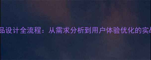 图片 科技产品设计全流程：从需求分析到用户体验优化的实战指南1