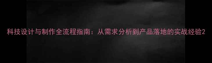图片 科技设计与制作全流程指南：从需求分析到产品落地的实战经验2
