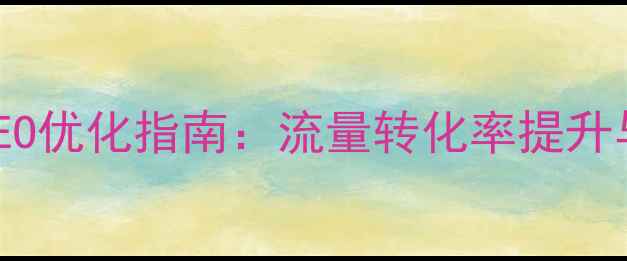图片 移动版网站百度SEO优化指南：流量转化率提升与用户体验升级全