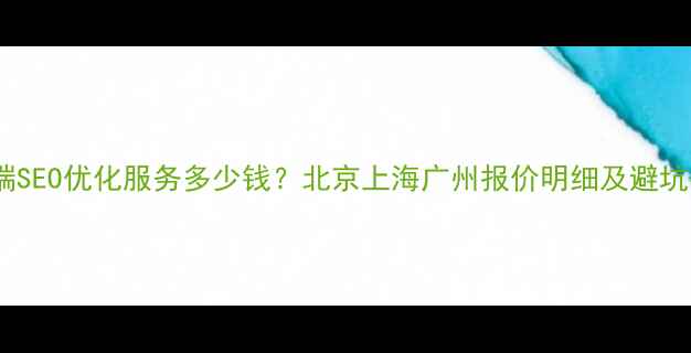 图片 移动端SEO优化服务多少钱？北京上海广州报价明细及避坑指南1