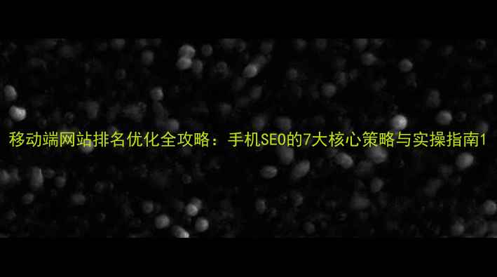 图片 移动端网站排名优化全攻略：手机SEO的7大核心策略与实操指南1