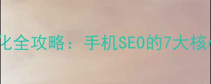 图片 移动端网站排名优化全攻略：手机SEO的7大核心策略与实操指南2