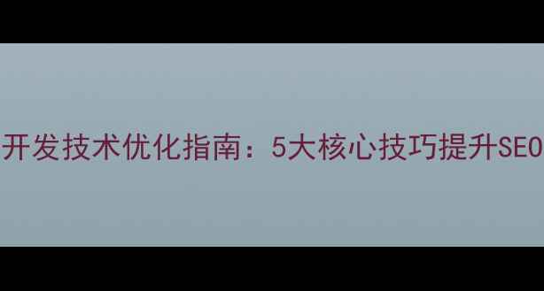 图片 移动端网页开发技术优化指南：5大核心技巧提升SEO与用户体验