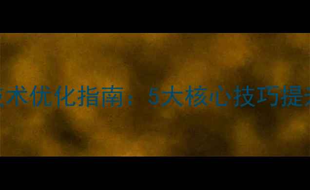 图片 移动端网页开发技术优化指南：5大核心技巧提升SEO与用户体验2