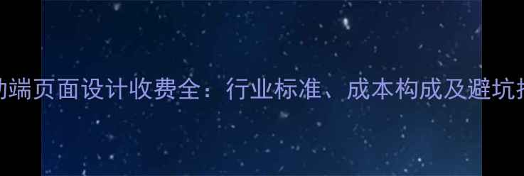 图片 移动端页面设计收费全：行业标准、成本构成及避坑指南