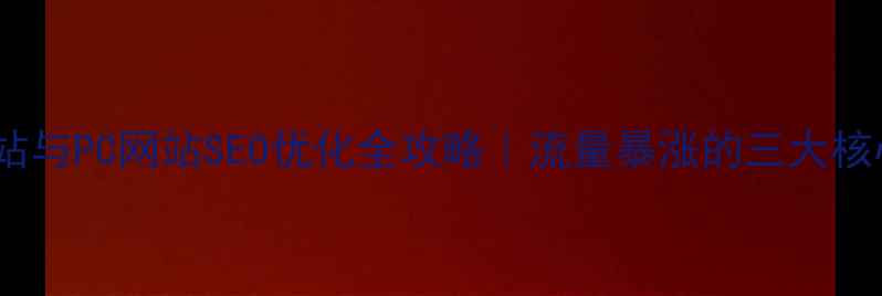 图片 移动网站与PC网站SEO优化全攻略｜流量暴涨的三大核心差异2