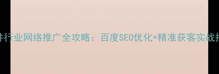 图片 管件行业网络推广全攻略：百度SEO优化+精准获客实战指南