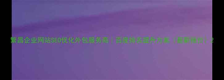 图片 繁昌企业网站SEO优化外包服务商｜百度排名提升方案（最新报价）2